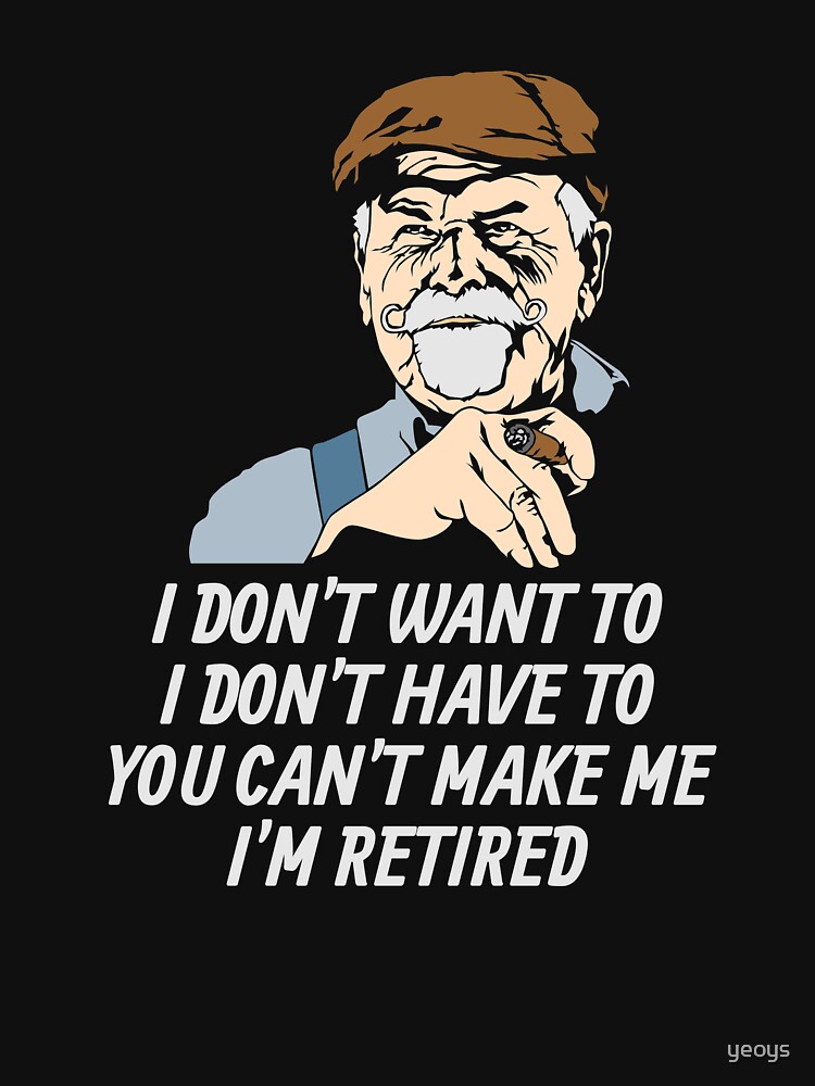 I Don't Have To I'm Retired - Funny Retirement Gift von yeoys