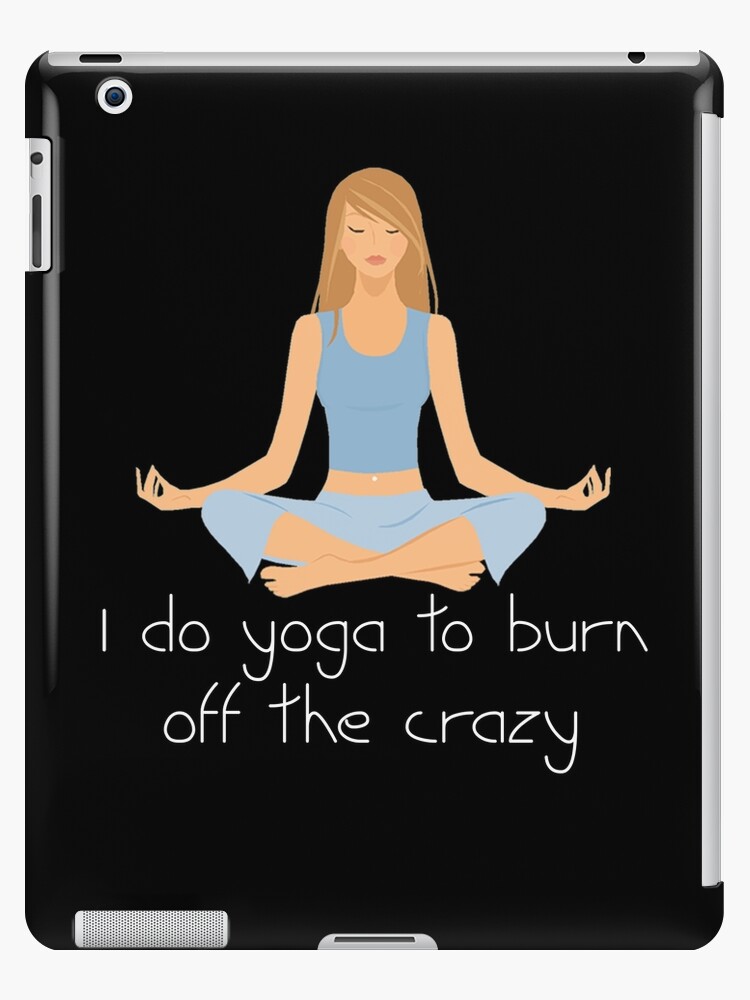 Funny Women's Yoga Shirt - I Do Yoga To Burn Off The Crazy | iPad Case &  Skin