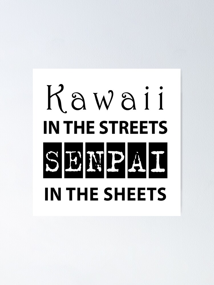 "Kawaii in the streets Senpai in the sheets" Poster by RLan | Redbubble
