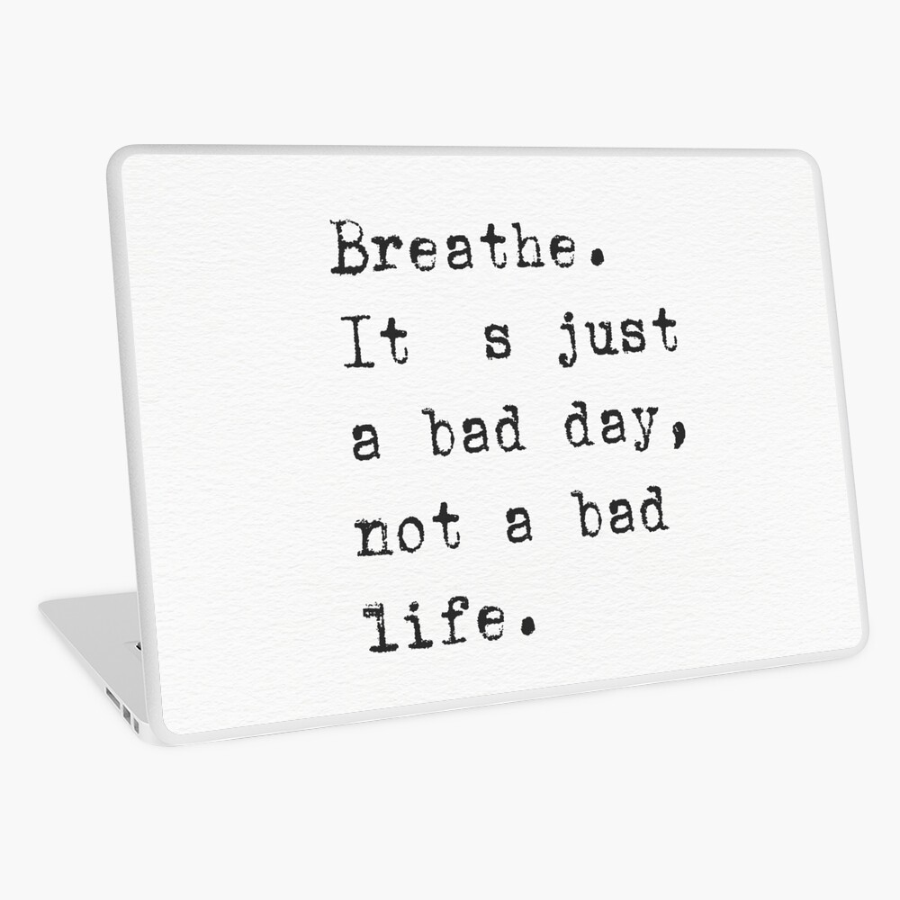 Breathe. It's just a bad day, not a bad life.