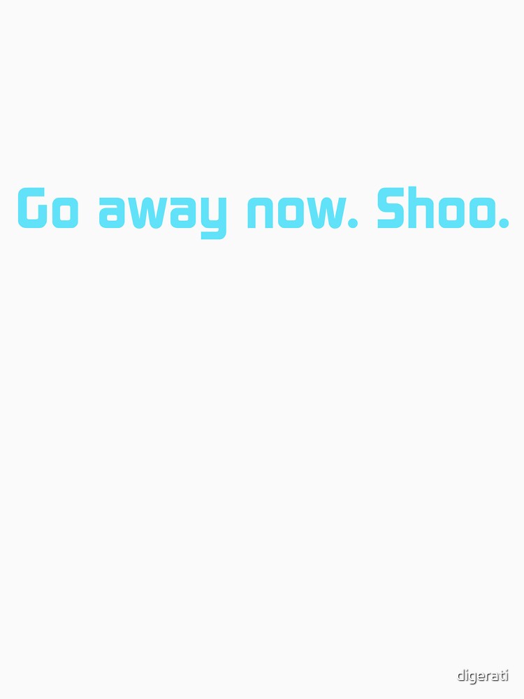 Go away now. Shoo. by digerati