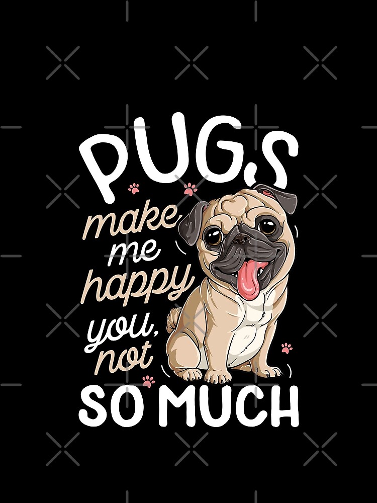 pugs make me happy you not so much