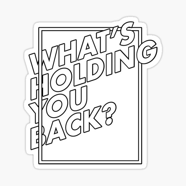 WHAT'S HOLDING YOU BACK? (white on black) Sticker