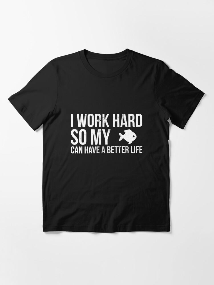 I Work Hard So My Fish Can Have A Better Life Pet | Essential T-Shirt