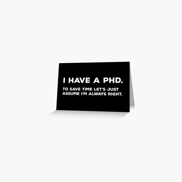 i-have-a-phd-to-save-time-let-s-just-assume-i-m-always-right