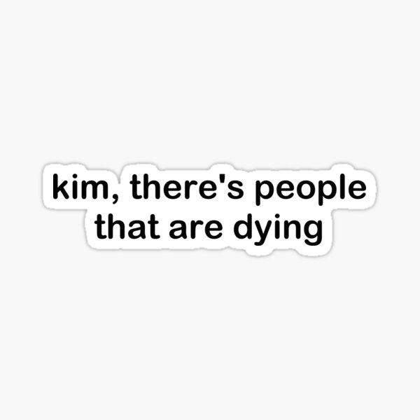 Kim, there's people that are dying Sticker