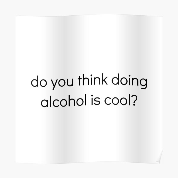 Do you think doing alcohol is cool? Poster