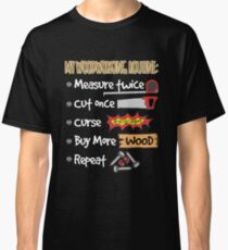 Woodworking Routine: Measure Twice, Cut Once, Curse, Buy More Wood, Repeat Classic T-Shirt