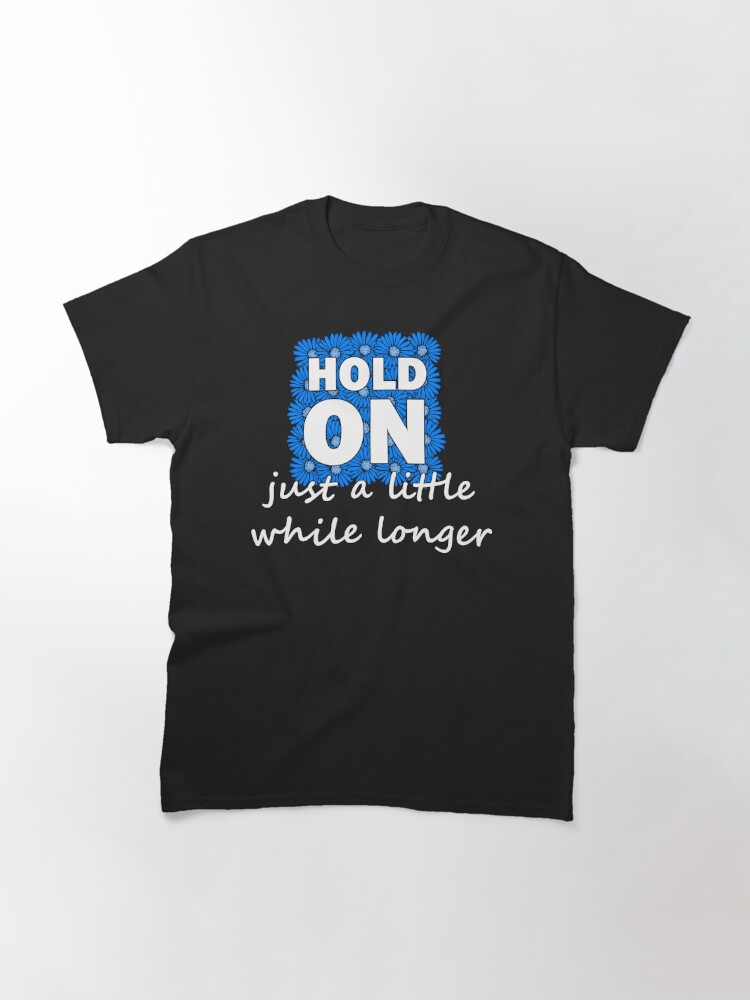 hold-on-just-a-little-while-longer-t-shirt-by-olooriel-redbubble