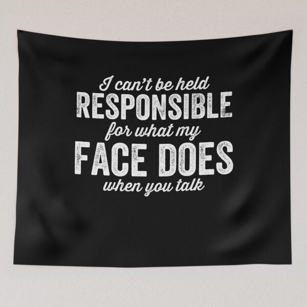 Item preview, I can't be held responsible for what my face does when you talk - Sarcastic designed and sold by Captain Mood.