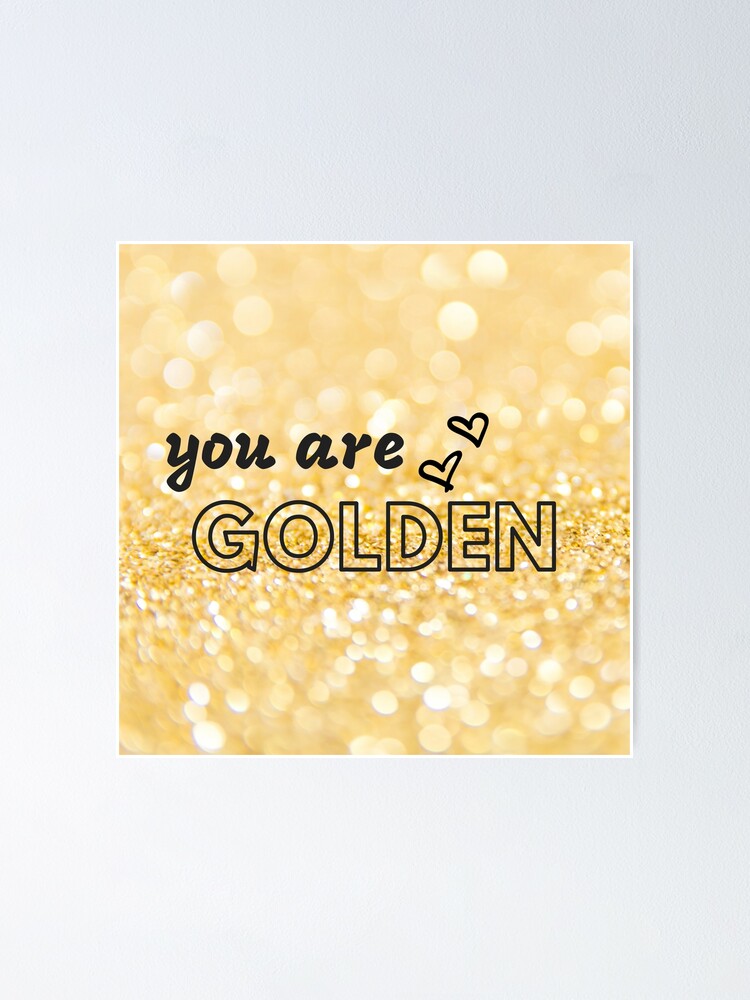 You Are Golden Poster By Mallsd Redbubble