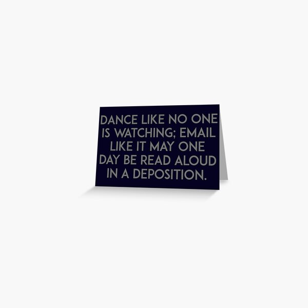 Dance like no one is watching, email like it may one day be read aloud in a deposition Greeting Card