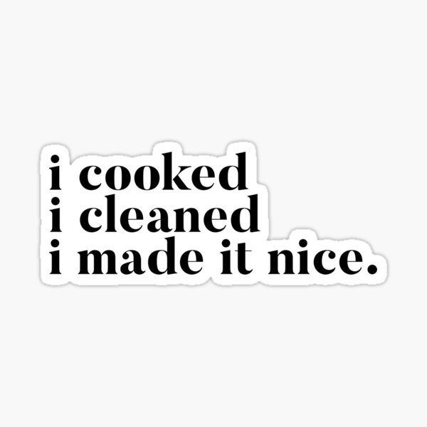 I cooked I cleaned I made it nice - Real Housewives of New York Quote Sticker