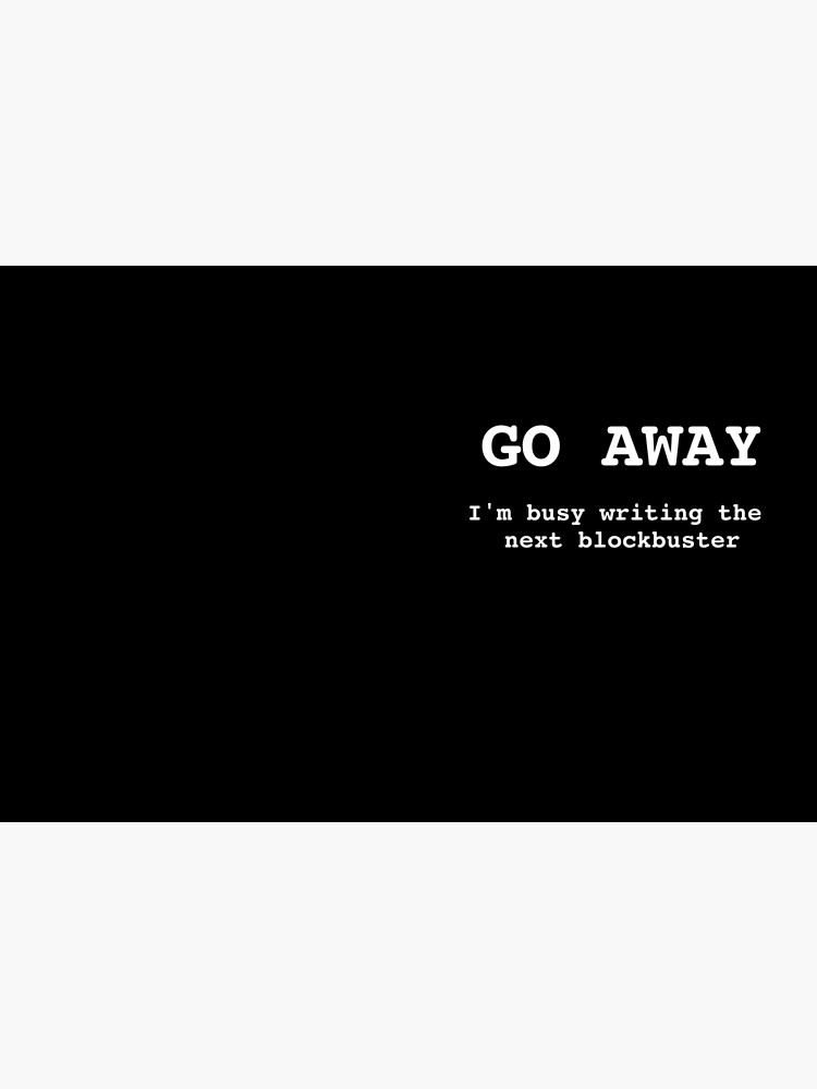 Go Away I'm Writing The Next Blockbuster by huxdesigns