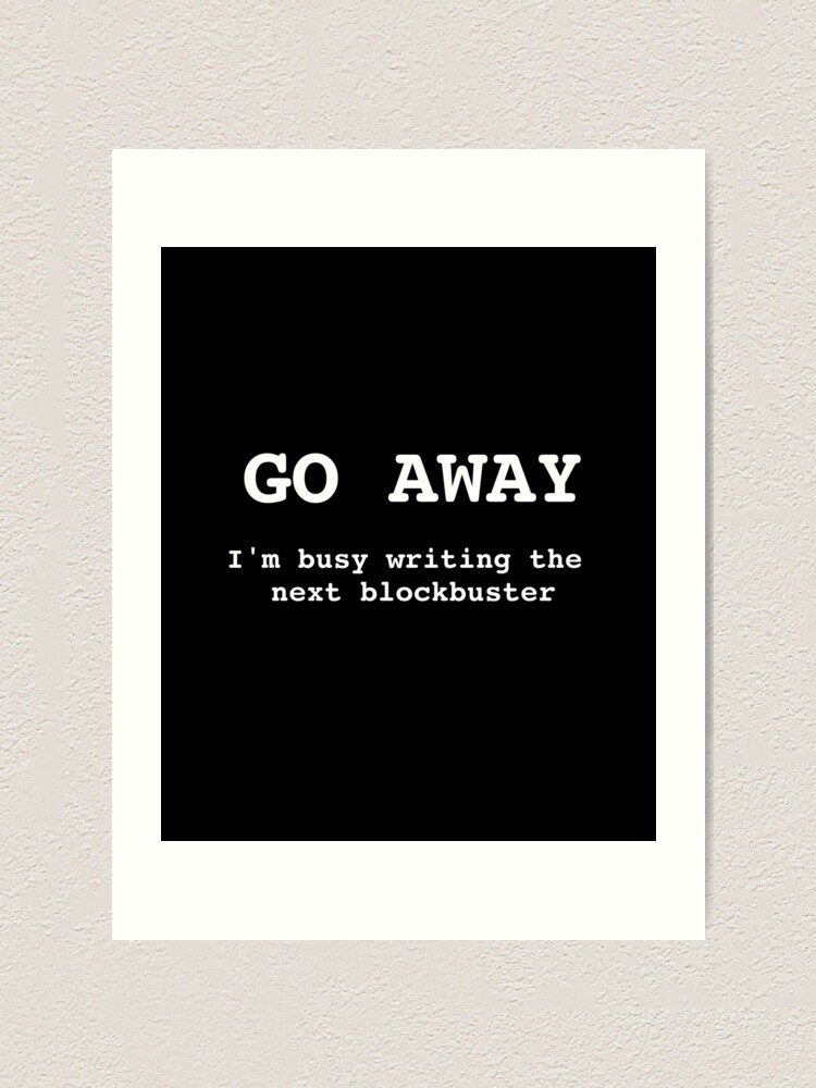 Alternate view of Go Away I'm Writing The Next Blockbuster Art Print
