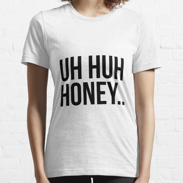 Uh huh honey Essential T-Shirt