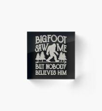 Bigfoot Saw Me But Nobody Believes Him T Shirt Sasquatch Tee Acrylic Block