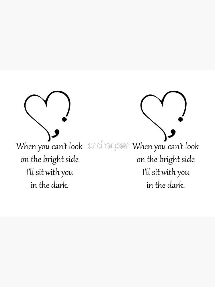 "When you can't look on the bright side, I'll sit with you in the dark