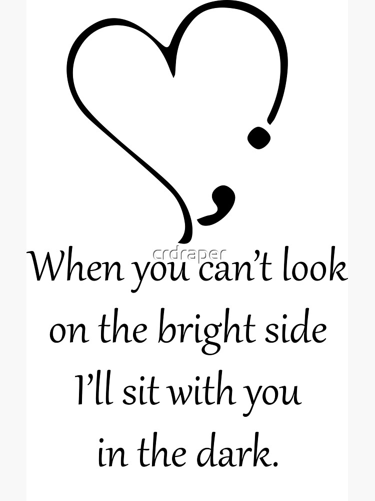 "When you can't look on the bright side, I'll sit with you in the dark