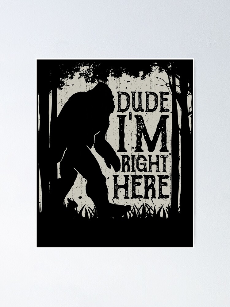 Bigfoot Sasquatch T Shirt Dude I'm Right Here Funny Gifts