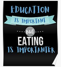 Education Is Important but Eating Is Importanter Poster