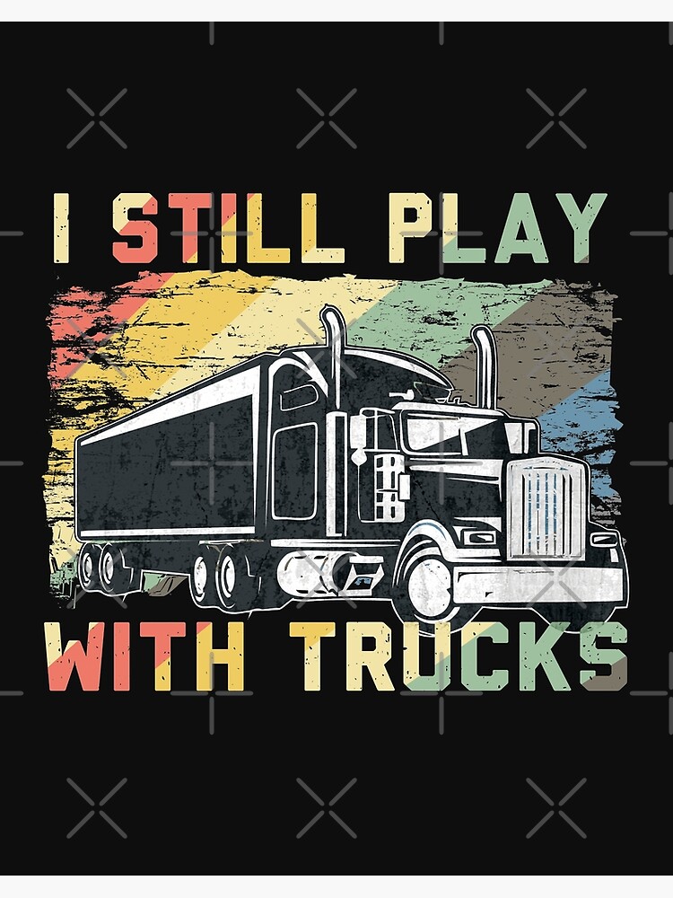 Truck driver gifts - I Still Play With Trucks, truck driver T-Shirt