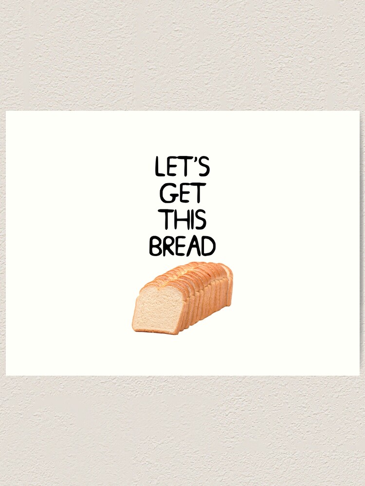 Lets Get This Bread Meme Art Print By Barnyardy Redbubble