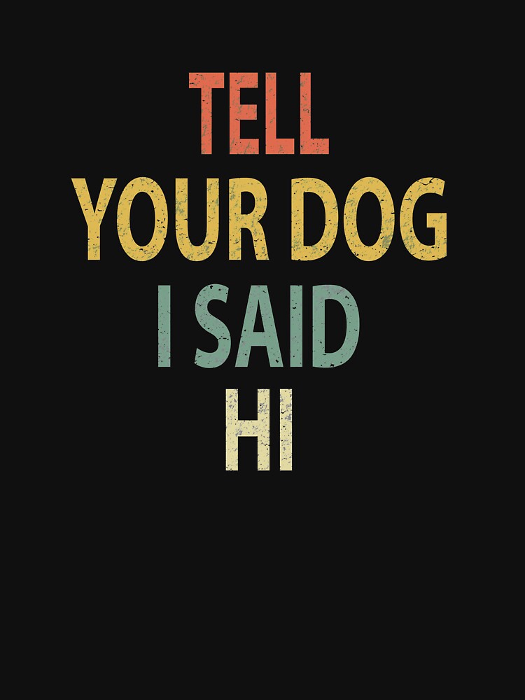 "Tell Your Dog I Said Hi" T-shirt by sillerioustees | Redbubble