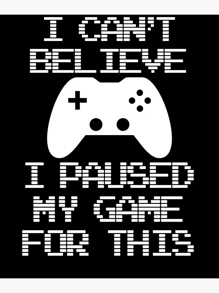 funny-video-game-i-paused-my-game-design-for-gamers-poster-for-sale