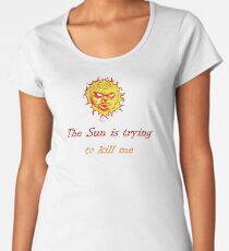 The Sun Is Trying To Kill Me Women's Premium T-Shirt