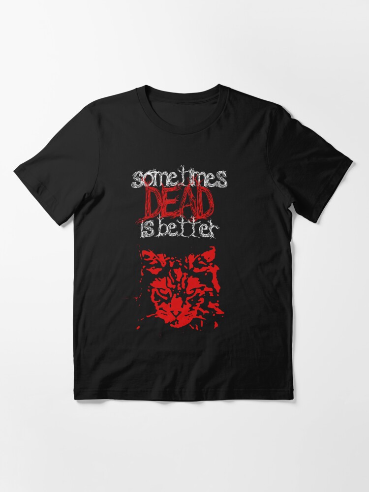 sometimes dead is better shirt