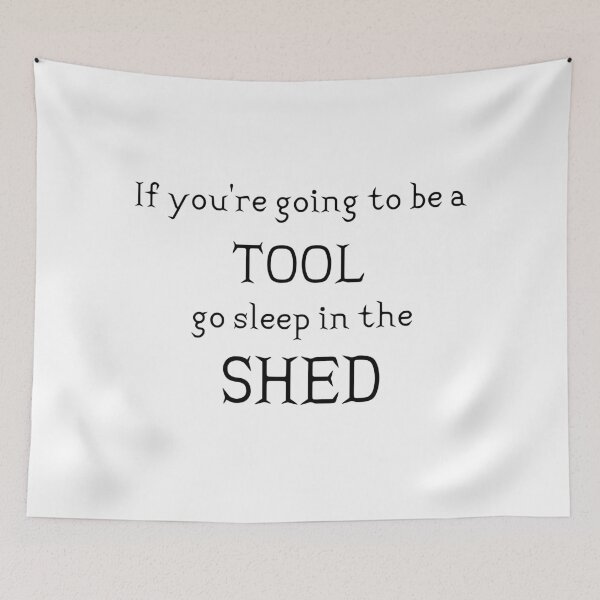 Item preview, If You're Going to be a Tool, Go Sleep in the Shed designed and sold by Theatre Thoughts.