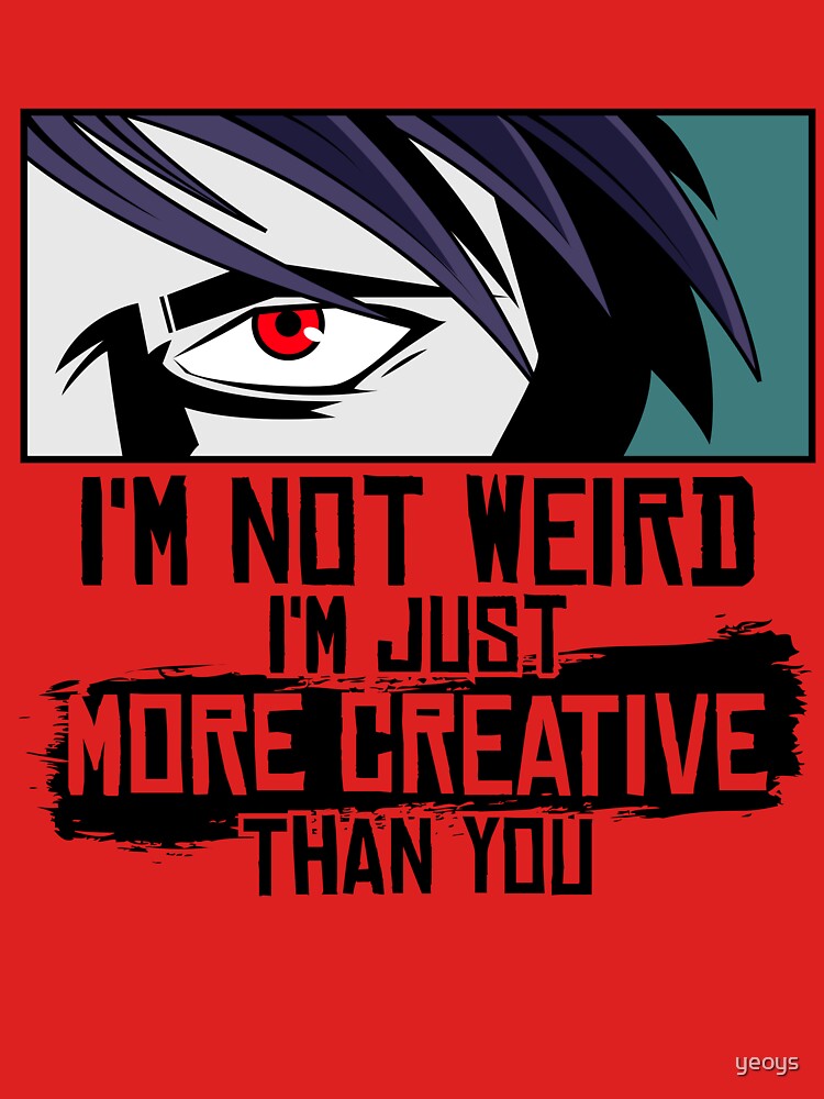 I'm Not Weird I'm Just More Creative Than You - Funny Animes Gift von yeoys