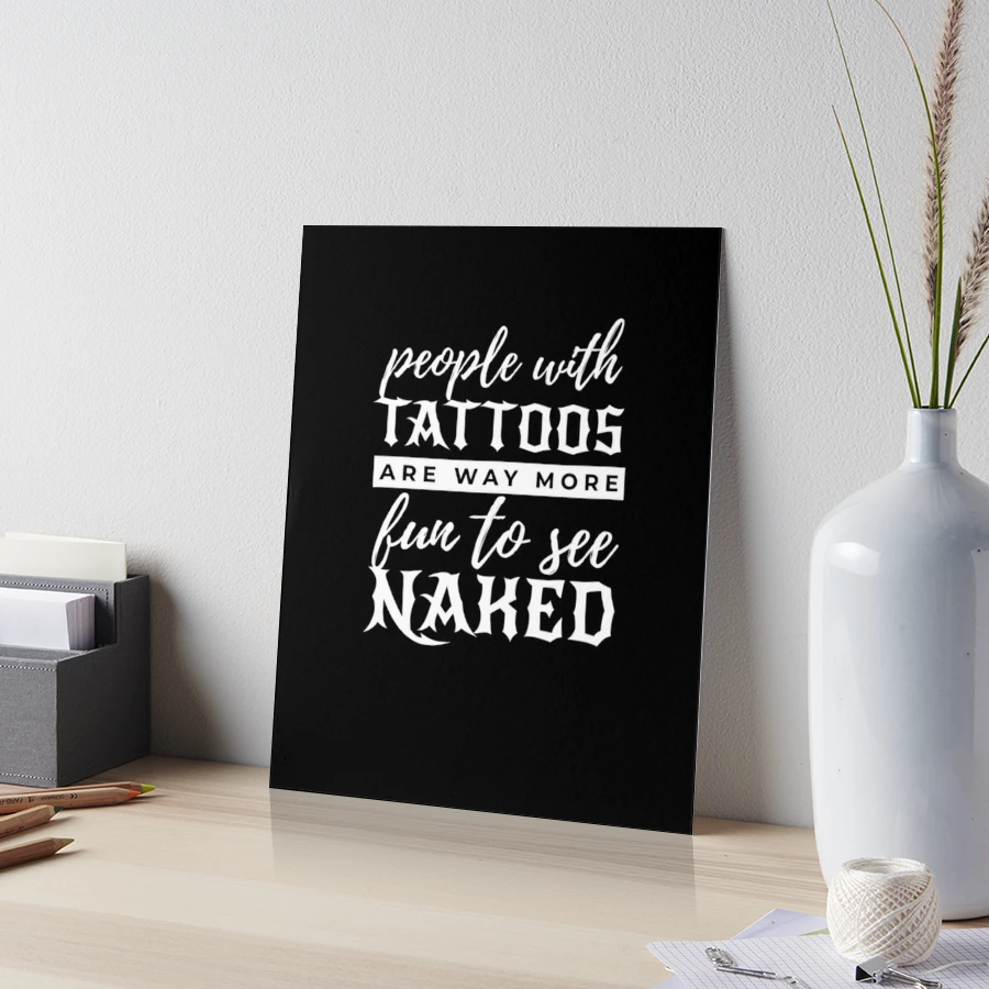 People With Tattoos Are Way More Fun To See Naked | Art Board Print