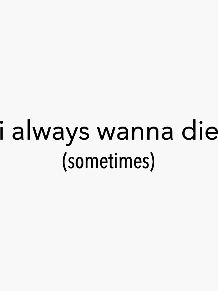 "i always wanna die (sometimes)" Sticker by sandraobrien Redbubble