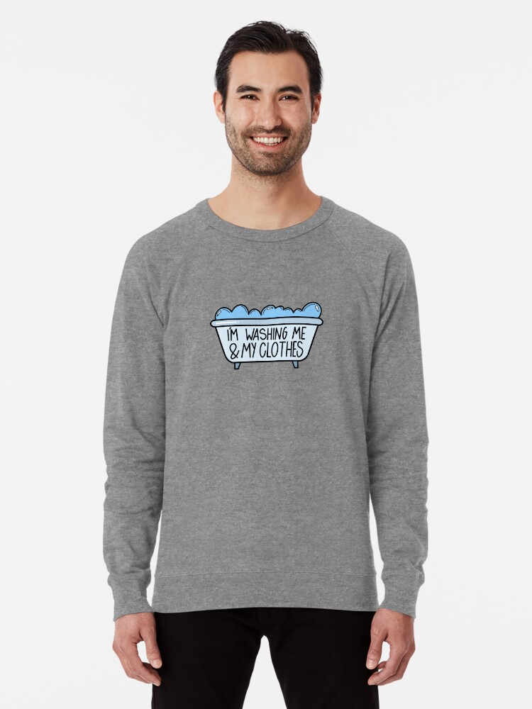 I M Washing Me And My Clothes Lightweight Sweatshirt By Binabina24 Redbubble