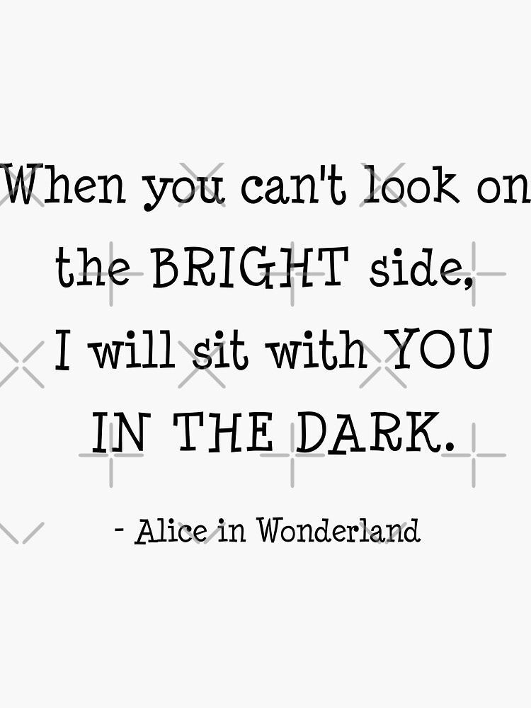 "When you cant look on the bright side, I will sit with you in the dark