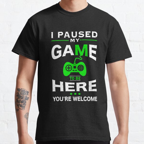 I Paused My Game To Be Here T-Shirts | Redbubble