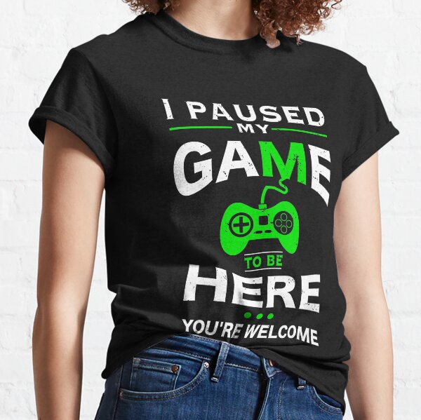 I Paused My Game to be Here You're Welcome T-shirt Classic T-Shirt