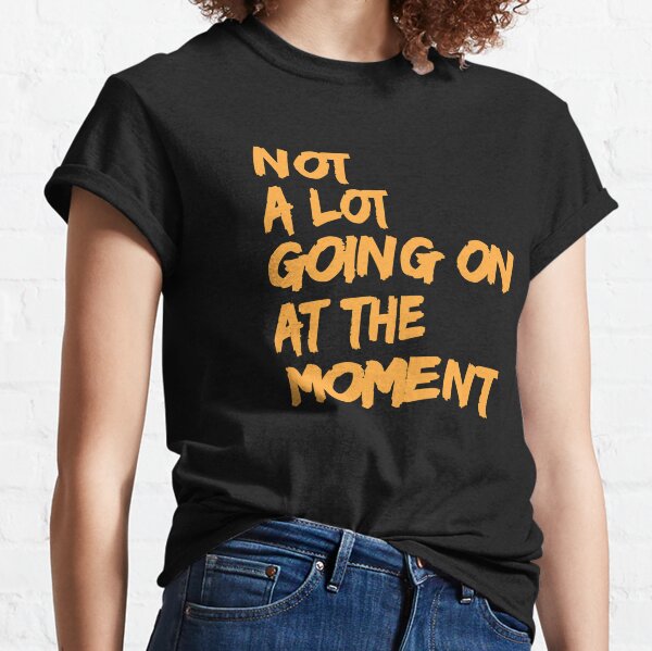 a lot going on at the moment shirt