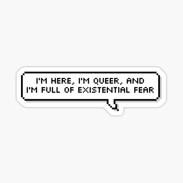 I'm here, I'm queer, and I'm full of existential fear Sticker