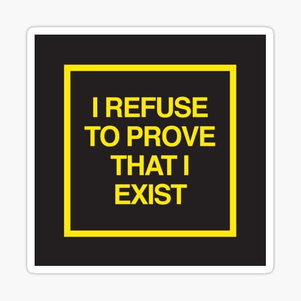 I Refuse to Prove that I Exist Sticker
