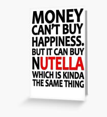 Money can't buy happiness but it can buy nutella which is kinda the same thing Greeting Card