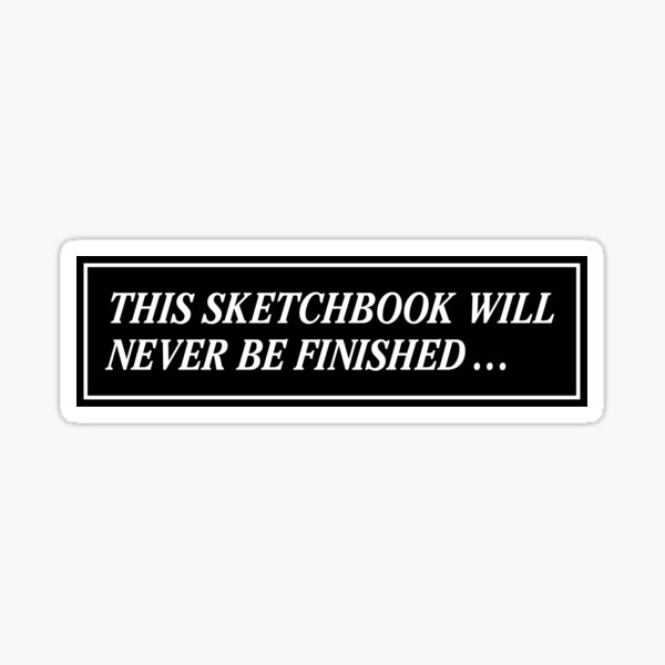 This Sketchbook Will Never Be Finished Sticker
