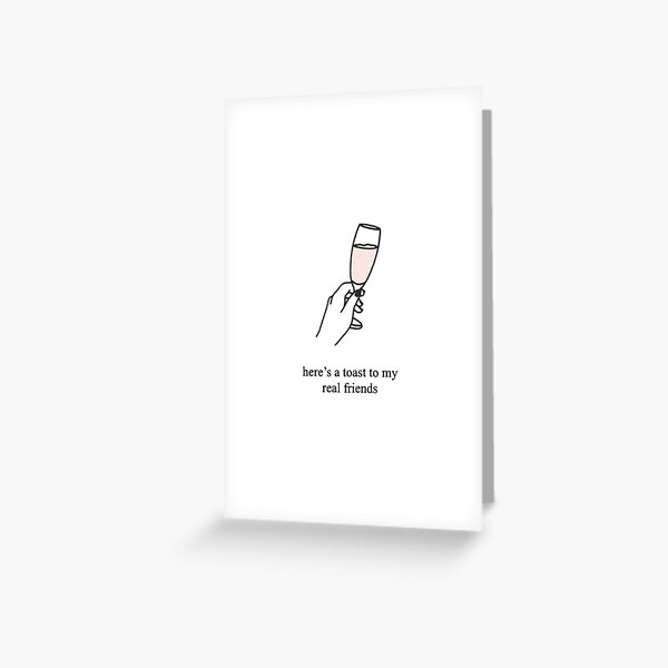 Here’s a toast to my real friends Greeting Card