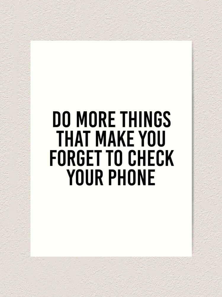 Do more things that make you forget to check your phone&quot; Art Print 