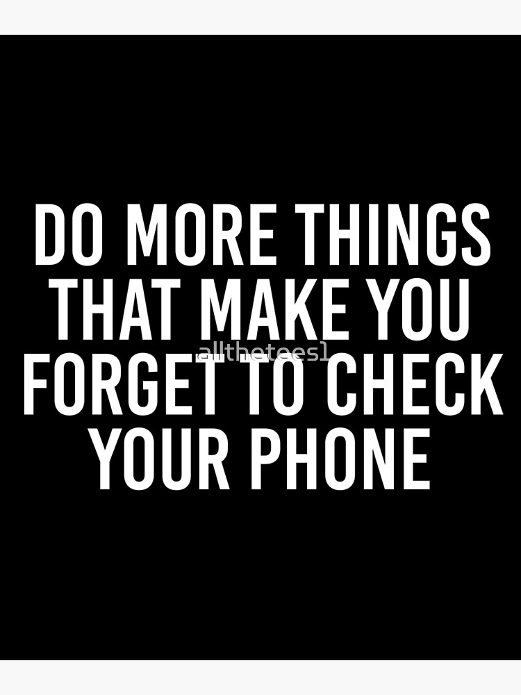 do-more-things-that-make-you-forget-to-check-your-phone-poster-by