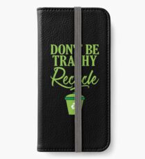 Don't Be Trashy Recycle Ecofriendly Environmentalist iPhone Wallet/Case/Skin
