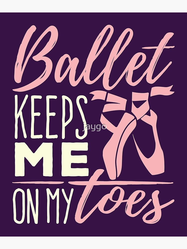 "Ballet Keeps Me On My Toes" Poster by jaygo Redbubble