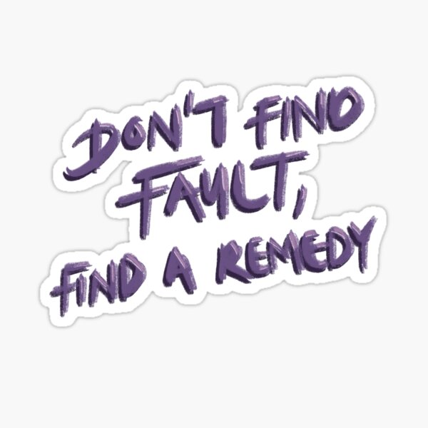 Don't find fault, find a remedy Sticker